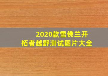 2020款雪佛兰开拓者越野测试图片大全