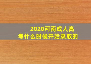 2020河南成人高考什么时候开始录取的