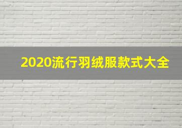 2020流行羽绒服款式大全