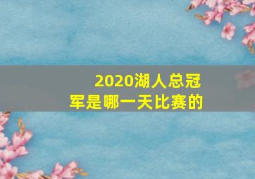 2020湖人总冠军是哪一天比赛的