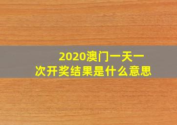 2020澳门一天一次开奖结果是什么意思