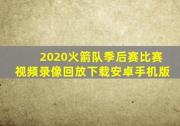 2020火箭队季后赛比赛视频录像回放下载安卓手机版