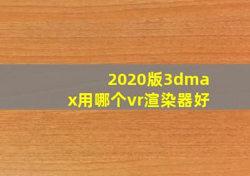 2020版3dmax用哪个vr渲染器好