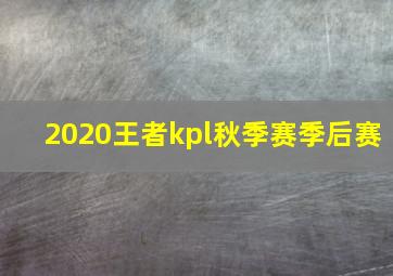 2020王者kpl秋季赛季后赛