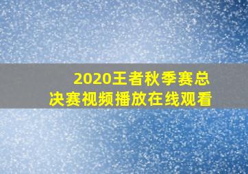 2020王者秋季赛总决赛视频播放在线观看