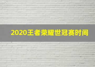 2020王者荣耀世冠赛时间