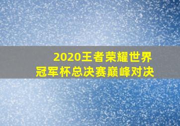 2020王者荣耀世界冠军杯总决赛巅峰对决