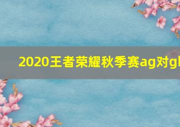 2020王者荣耀秋季赛ag对gk