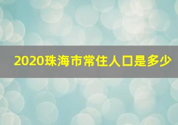 2020珠海市常住人口是多少