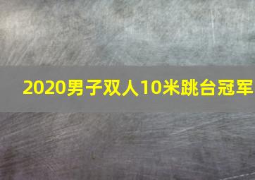 2020男子双人10米跳台冠军