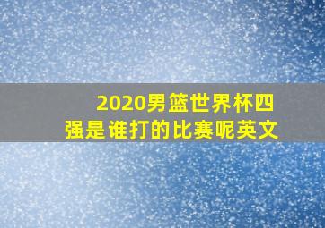 2020男篮世界杯四强是谁打的比赛呢英文