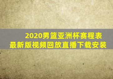 2020男篮亚洲杯赛程表最新版视频回放直播下载安装