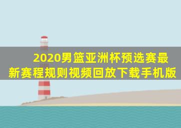 2020男篮亚洲杯预选赛最新赛程规则视频回放下载手机版