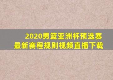 2020男篮亚洲杯预选赛最新赛程规则视频直播下载