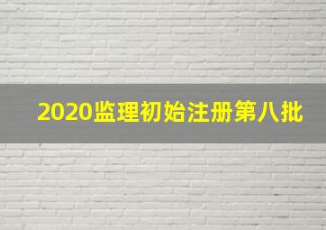 2020监理初始注册第八批