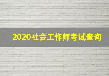 2020社会工作师考试查询