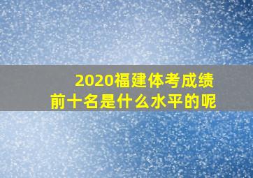 2020福建体考成绩前十名是什么水平的呢