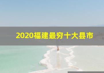 2020福建最穷十大县市