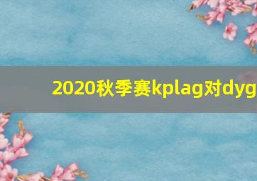 2020秋季赛kplag对dyg