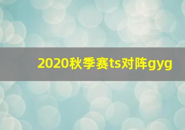 2020秋季赛ts对阵gyg