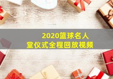 2020篮球名人堂仪式全程回放视频