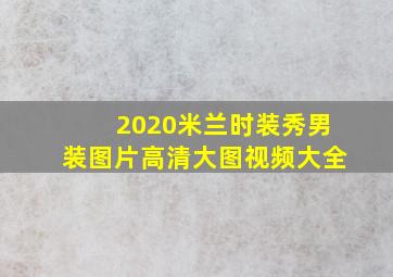 2020米兰时装秀男装图片高清大图视频大全