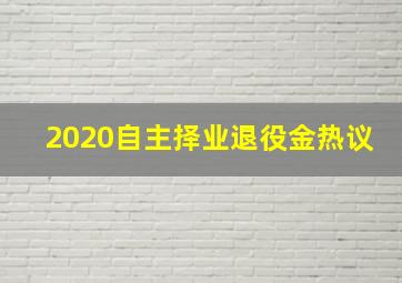 2020自主择业退役金热议