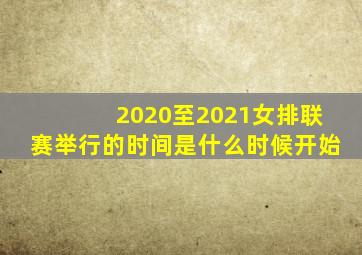 2020至2021女排联赛举行的时间是什么时候开始