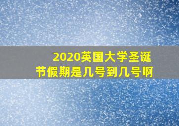 2020英国大学圣诞节假期是几号到几号啊