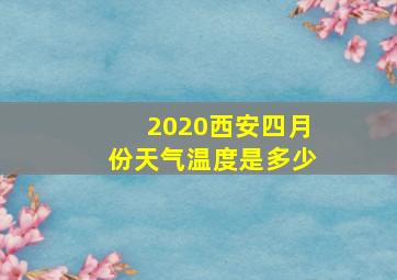 2020西安四月份天气温度是多少