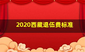 2020西藏退伍费标准