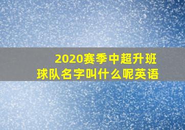 2020赛季中超升班球队名字叫什么呢英语