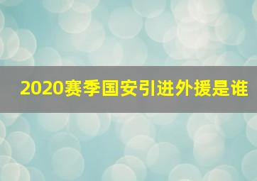 2020赛季国安引进外援是谁