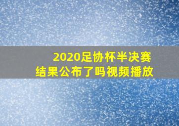 2020足协杯半决赛结果公布了吗视频播放