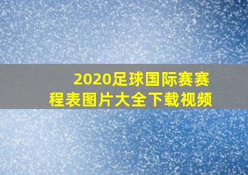 2020足球国际赛赛程表图片大全下载视频