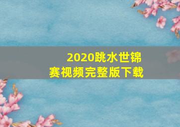 2020跳水世锦赛视频完整版下载