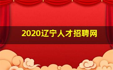 2020辽宁人才招聘网