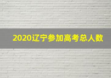 2020辽宁参加高考总人数