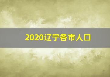 2020辽宁各市人口