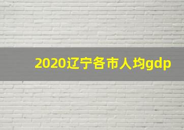 2020辽宁各市人均gdp