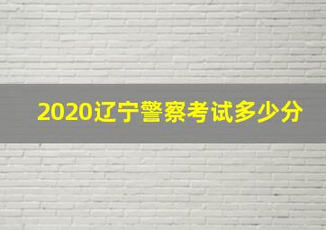 2020辽宁警察考试多少分