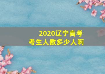 2020辽宁高考考生人数多少人啊