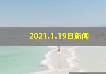 2021.1.19日新闻