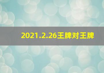 2021.2.26王牌对王牌