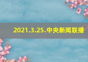 2021.3.25.中央新闻联播