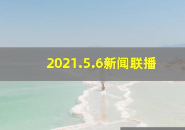 2021.5.6新闻联播