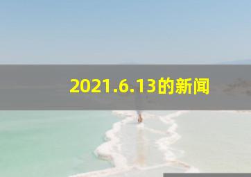 2021.6.13的新闻