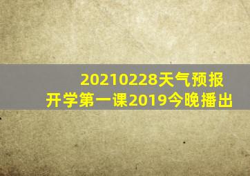 20210228天气预报开学第一课2019今晚播出