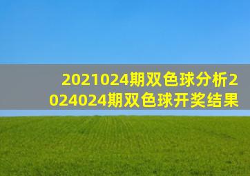 2021024期双色球分析2024024期双色球开奖结果