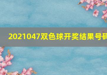 2021047双色球开奖结果号码